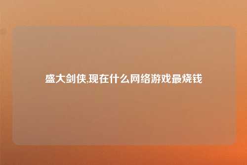 盛大剑侠,现在什么网络游戏最烧钱