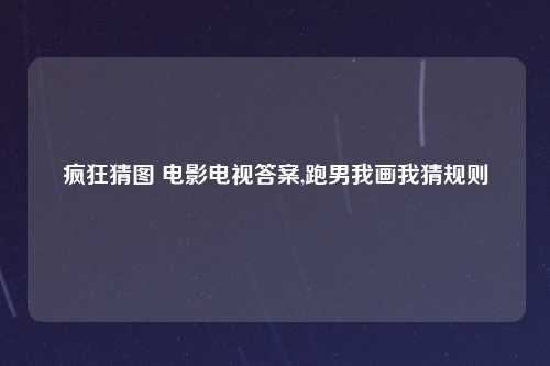 疯狂猜图 电影电视答案,跑男我画我猜规则