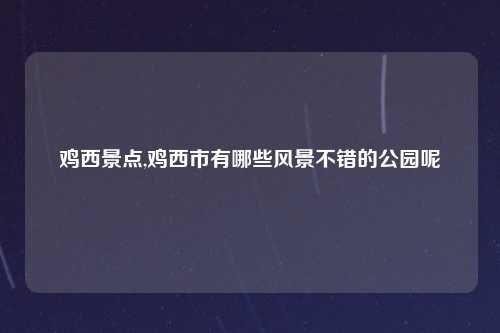 鸡西景点,鸡西市有哪些风景不错的公园呢