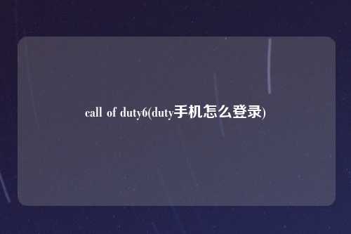 call of duty6(duty手机怎么登录)