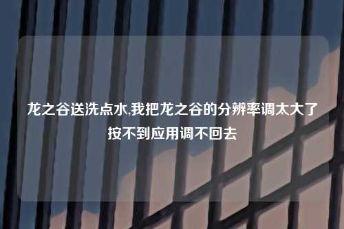 龙之谷送洗点水,我把龙之谷的分辨率调太大了按不到应用调不回去