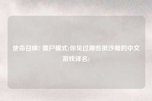 使命召唤7 僵尸模式(你见过哪些很沙雕的中文游戏译名)