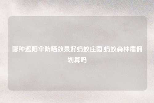 哪种遮阳伞防晒效果好蚂蚁庄园,蚂蚁森林雇佣划算吗