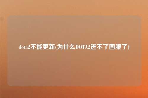 dota2不能更新(为什么DOTA2进不了国服了)