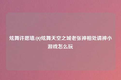 炫舞许愿墙,QQ炫舞天空之城老张神相处请神小游戏怎么玩