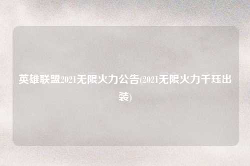 英雄联盟2021无限火力公告(2021无限火力千珏出装)