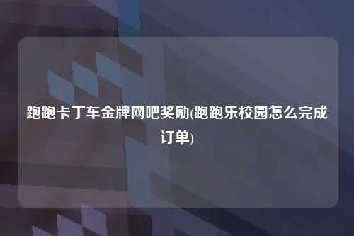 跑跑卡丁车金牌网吧奖励(跑跑乐校园怎么完成订单)