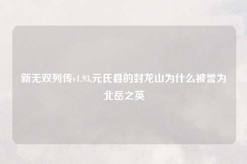 新无双列传v1.93,元氏县的封龙山为什么被誉为北岳之英