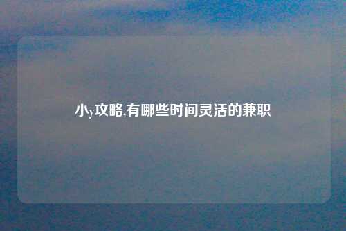 小y攻略,有哪些时间灵活的兼职