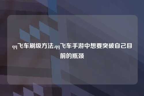 qq飞车刷级方法,qq飞车手游中想要突破自己目前的瓶颈