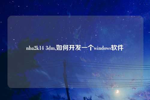 nba2k14 3dm,如何开发一个windows软件