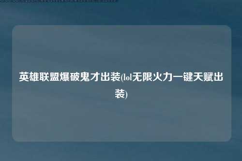 英雄联盟爆破鬼才出装(lol无限火力一键天赋出装)
