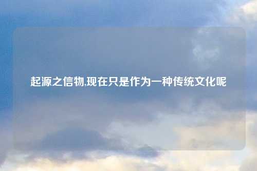 起源之信物,现在只是作为一种传统文化呢