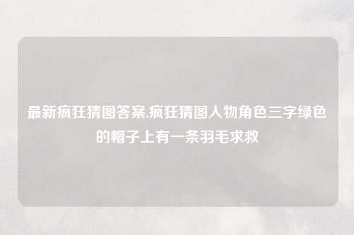 最新疯狂猜图答案,疯狂猜图人物角色三字绿色的帽子上有一条羽毛求救
