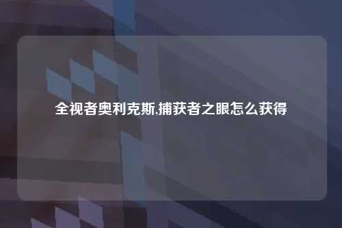 全视者奥利克斯,捕获者之眼怎么获得