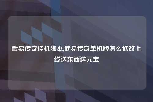武易传奇挂机脚本,武易传奇单机版怎么修改上线送东西送元宝