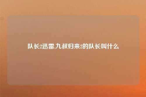 队长2迅雷,九叔归来2的队长叫什么