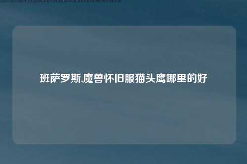 班萨罗斯,魔兽怀旧服猫头鹰哪里的好