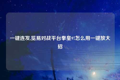 一键连发,览易对战平台拳皇97怎么用一键放大招