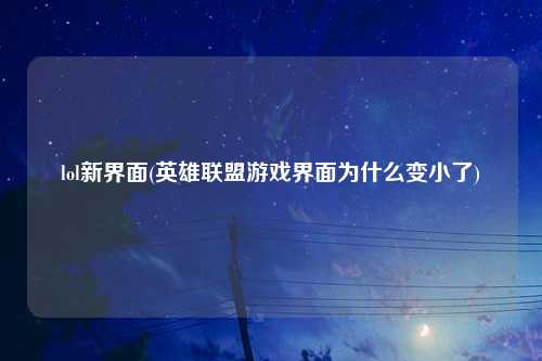 lol新界面(英雄联盟游戏界面为什么变小了)