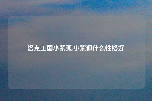 洛克王国小紫狐,小紫狐什么性格好