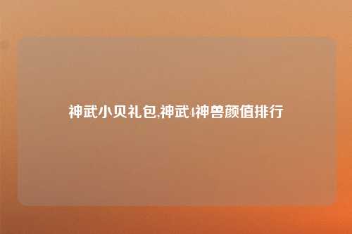 神武小贝礼包,神武4神兽颜值排行