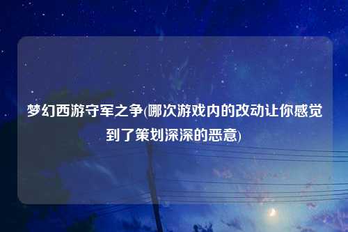 梦幻西游守军之争(哪次游戏内的改动让你感觉到了策划深深的恶意)