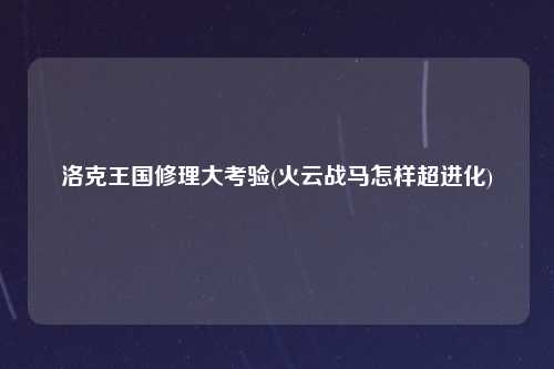 洛克王国修理大考验(火云战马怎样超进化)