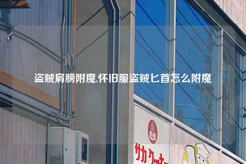 盗贼肩膀附魔,怀旧服盗贼匕首怎么附魔