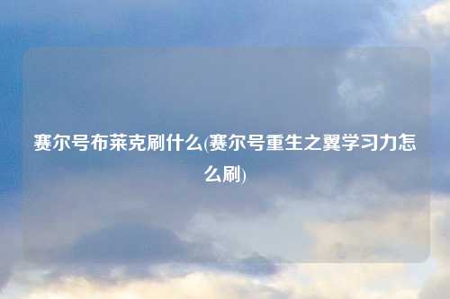 赛尔号布莱克刷什么(赛尔号重生之翼学习力怎么刷)