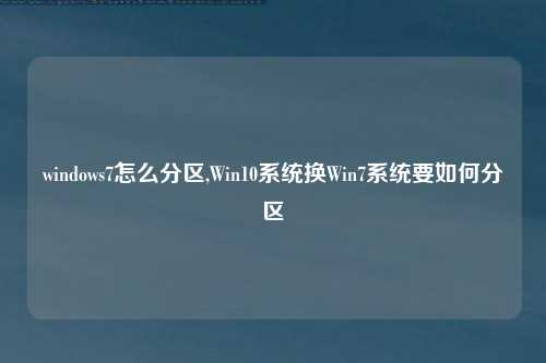 windows7怎么分区,Win10系统换Win7系统要如何分区