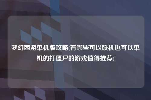 梦幻西游单机版攻略(有哪些可以联机也可以单机的打僵尸的游戏值得推荐)