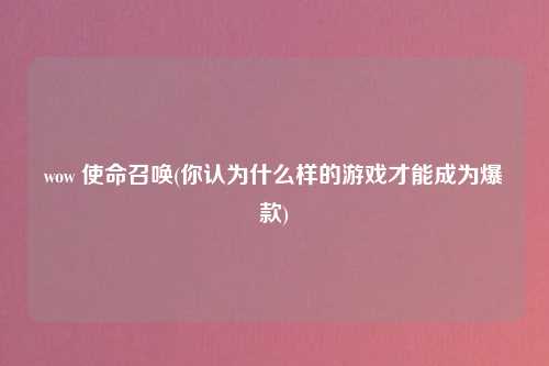 wow 使命召唤(你认为什么样的游戏才能成为爆款)