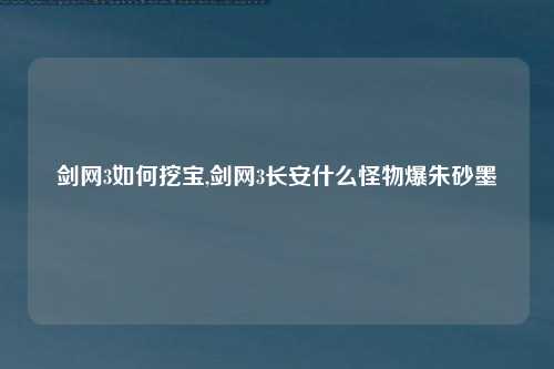 剑网3如何挖宝,剑网3长安什么怪物爆朱砂墨