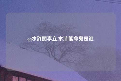 qq水浒媚李立,水浒催命鬼是谁