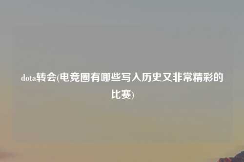 dota转会(电竞圈有哪些写入历史又非常精彩的比赛)