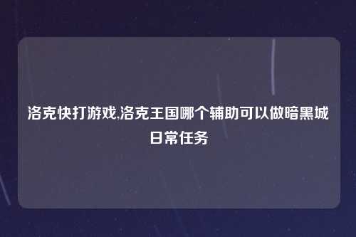 洛克快打游戏,洛克王国哪个辅助可以做暗黑城日常任务