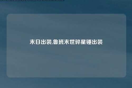 末日出装,鲁班末世碎星锤出装