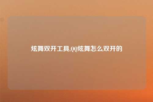 炫舞双开工具,QQ炫舞怎么双开的