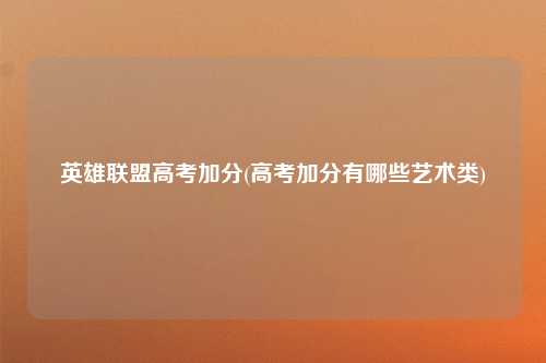 英雄联盟高考加分(高考加分有哪些艺术类)