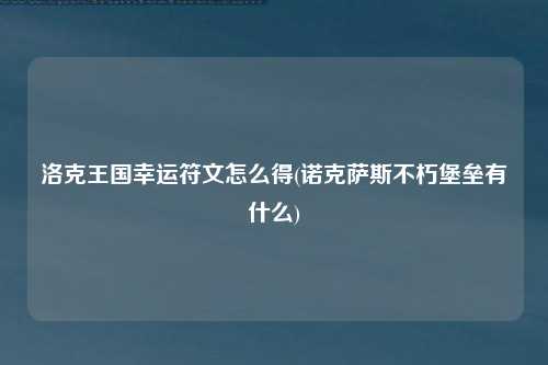 洛克王国幸运符文怎么得(诺克萨斯不朽堡垒有什么)