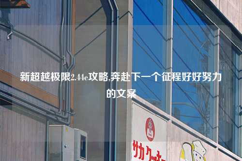 新超越极限2.44e攻略,奔赴下一个征程好好努力的文案