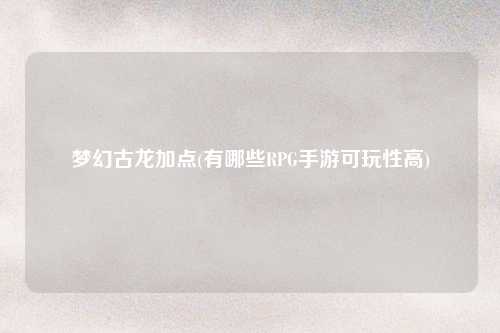 梦幻古龙加点(有哪些RPG手游可玩性高)