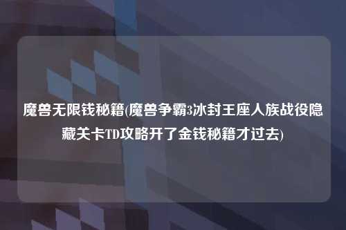 魔兽无限钱秘籍(魔兽争霸3冰封王座人族战役隐藏关卡TD攻略开了金钱秘籍才过去)