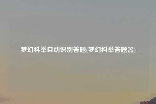梦幻科举自动识别答题(梦幻科举答题器)