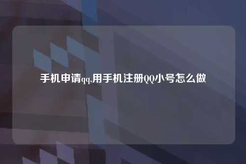 手机申请qq,用手机注册QQ小号怎么做