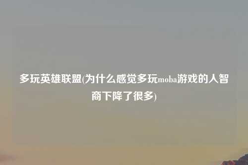 多玩英雄联盟(为什么感觉多玩moba游戏的人智商下降了很多)