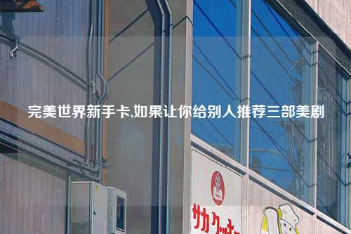 完美世界新手卡,如果让你给别人推荐三部美剧
