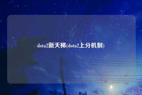 dota2新天梯(dota2上分机制)