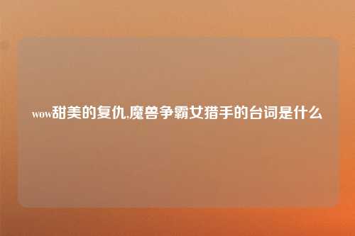 wow甜美的复仇,魔兽争霸女猎手的台词是什么